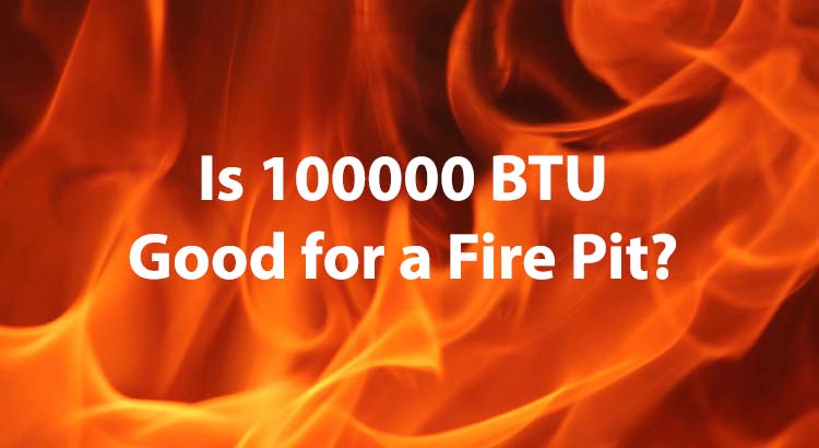 Is 100000 BTU Good for a Fire Pit?