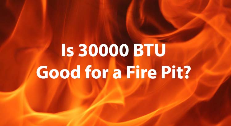 Is 30000 BTU Good for a Fire Pit?